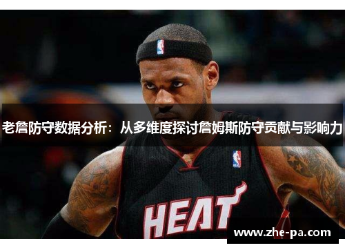 老詹防守数据分析:从多维度探讨詹姆斯防守贡献与影响力 老詹防守数据分析:从多维度探讨詹姆斯防守贡献与影响力