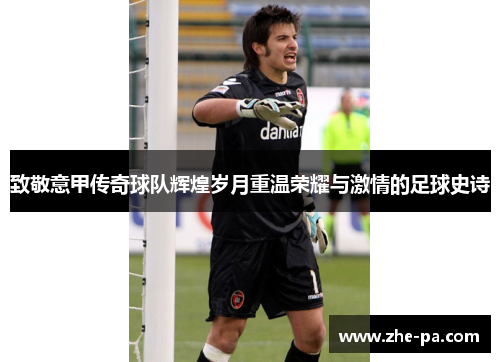 致敬意甲传奇球队辉煌岁月重温荣耀与激情的足球史诗 致敬意甲传奇球队辉煌岁月重温荣耀与激情的足球史诗