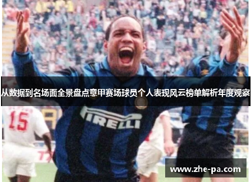 从数据到名场面全景盘点意甲赛场球员个人表现风云榜单解析年度观察 从数据到名场面全景盘点意甲赛场球员个人表现风云榜单解析年度观察