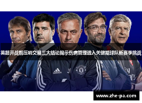 英超开战前压哨交易三大结论揭示伤病管理进入关键期球队新赛季挑战