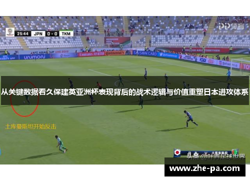 从关键数据看久保建英亚洲杯表现背后的战术逻辑与价值重塑日本进攻体系 从关键数据看久保建英亚洲杯表现背后的战术逻辑与价值重塑日本进攻体系