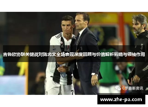 吉鲁欧协联关键战对阵尤文全场表现深度回顾与价值解析影响与领袖作用 吉鲁欧协联关键战对阵尤文全场表现深度回顾与价值解析影响与领袖作用