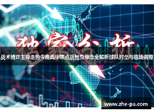 战术博弈主导走势今晚西甲焦点战胜负悬念全解析球队对垒与临场调整
