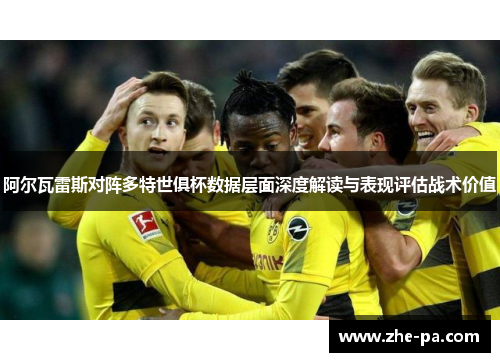 阿尔瓦雷斯对阵多特世俱杯数据层面深度解读与表现评估战术价值 阿尔瓦雷斯对阵多特世俱杯数据层面深度解读与表现评估战术价值