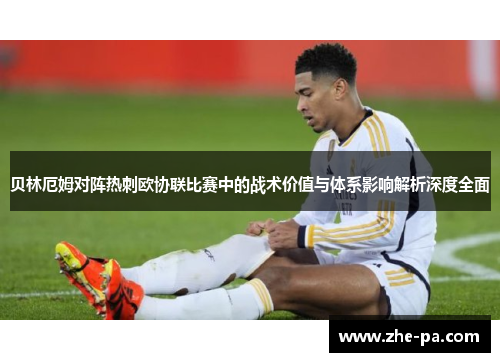 贝林厄姆对阵热刺欧协联比赛中的战术价值与体系影响解析深度全面 贝林厄姆对阵热刺欧协联比赛中的战术价值与体系影响解析深度全面