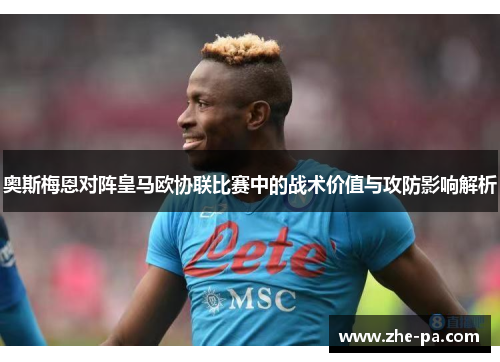 奥斯梅恩对阵皇马欧协联比赛中的战术价值与攻防影响解析