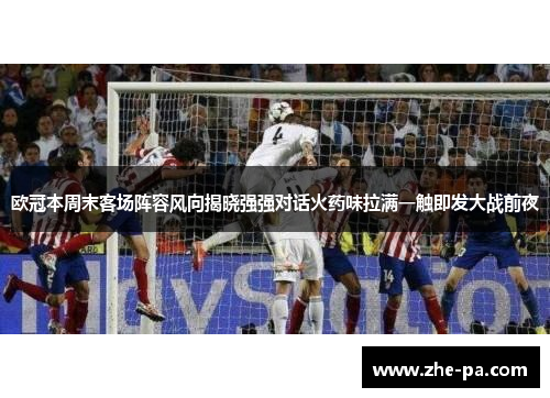 欧冠本周末客场阵容风向揭晓强强对话火药味拉满一触即发大战前夜