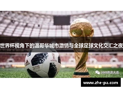 世界杯视角下的温哥华城市激情与全球足球文化交汇之夜 世界杯视角下的温哥华城市激情与全球足球文化交汇之夜