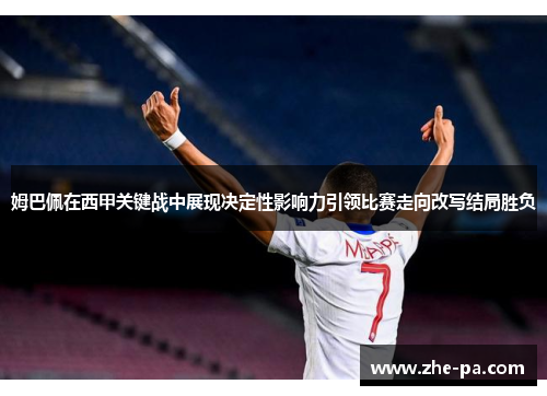 姆巴佩在西甲关键战中展现决定性影响力引领比赛走向改写结局胜负