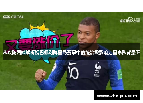 从攻防两端解析姆巴佩对阵里昂赛事中的统治级影响力国家队背景下