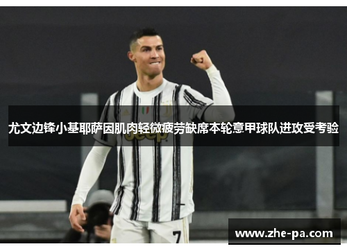 尤文边锋小基耶萨因肌肉轻微疲劳缺席本轮意甲球队进攻受考验