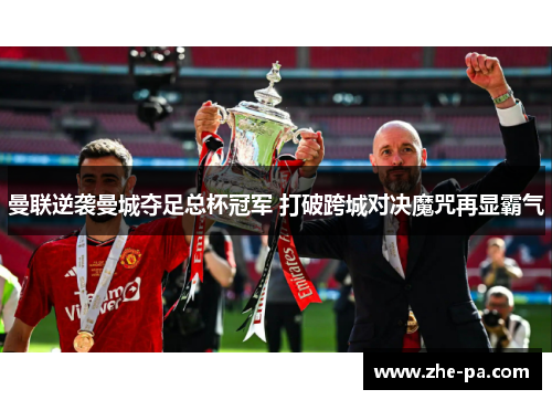 曼联逆袭曼城夺足总杯冠军 打破跨城对决魔咒再显霸气