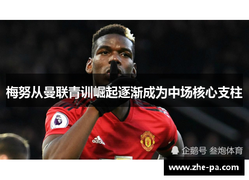 梅努从曼联青训崛起逐渐成为中场核心支柱