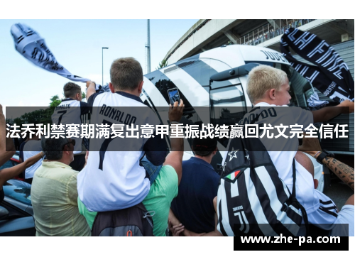 法乔利禁赛期满复出意甲重振战绩赢回尤文完全信任