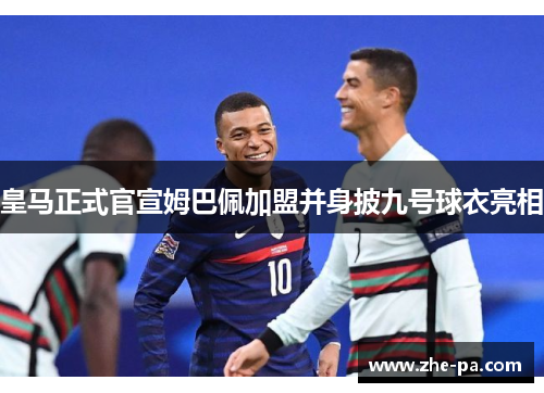 皇马正式官宣姆巴佩加盟并身披九号球衣亮相