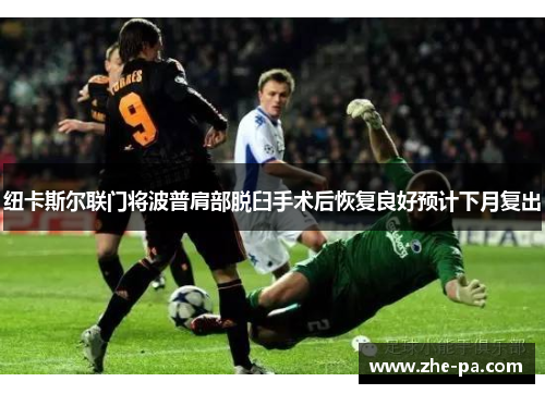 纽卡斯尔联门将波普肩部脱臼手术后恢复良好预计下月复出