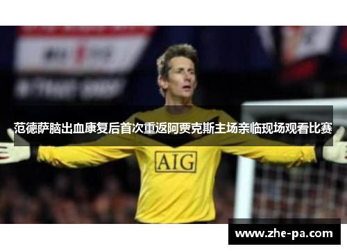 范德萨脑出血康复后首次重返阿贾克斯主场亲临现场观看比赛