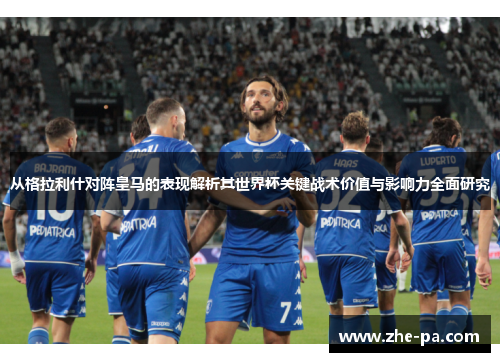从格拉利什对阵皇马的表现解析其世界杯关键战术价值与影响力全面研究
