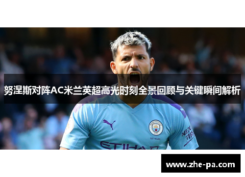 努涅斯对阵AC米兰英超高光时刻全景回顾与关键瞬间解析