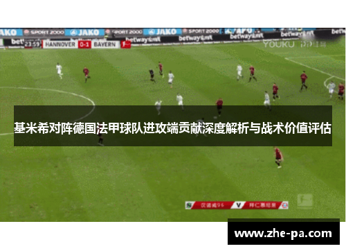 基米希对阵德国法甲球队进攻端贡献深度解析与战术价值评估
