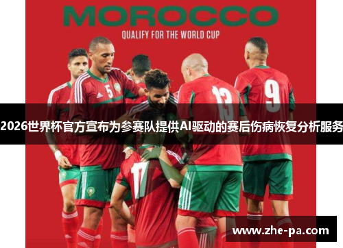 2026世界杯官方宣布为参赛队提供AI驱动的赛后伤病恢复分析服务 2026世界杯官方宣布为参赛队提供AI驱动的赛后伤病恢复分析服务