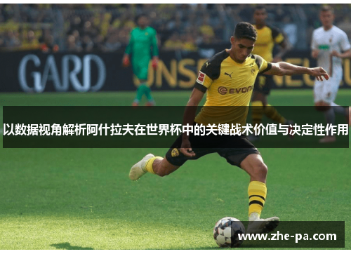 以数据视角解析阿什拉夫在世界杯中的关键战术价值与决定性作用