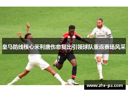 皇马防线核心米利唐伤愈复出引领球队重返赛场风采 皇马防线核心米利唐伤愈复出引领球队重返赛场风采