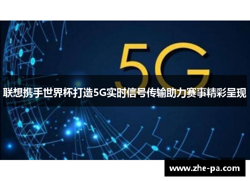 联想携手世界杯打造5G实时信号传输助力赛事精彩呈现