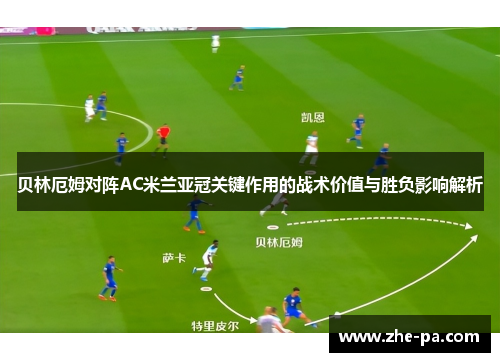 贝林厄姆对阵AC米兰亚冠关键作用的战术价值与胜负影响解析